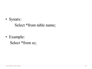 • Synatx:
Select *from table name;
• Example:
Select *from sc;
11/21/2023 9:18:28 AM 58
 