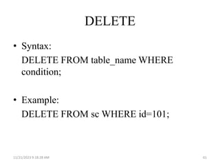 DELETE
• Syntax:
DELETE FROM table_name WHERE
condition;
• Example:
DELETE FROM sc WHERE id=101;
11/21/2023 9:18:28 AM 61
 