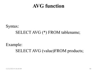 AVG function
Syntax:
SELECT AVG (*) FROM tablename;
Example:
SELECT AVG (value)FROM products;
11/21/2023 9:18:28 AM 68
 
