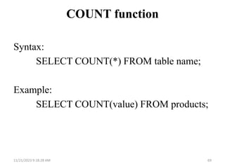 COUNT function
Syntax:
SELECT COUNT(*) FROM table name;
Example:
SELECT COUNT(value) FROM products;
11/21/2023 9:18:28 AM 69
 