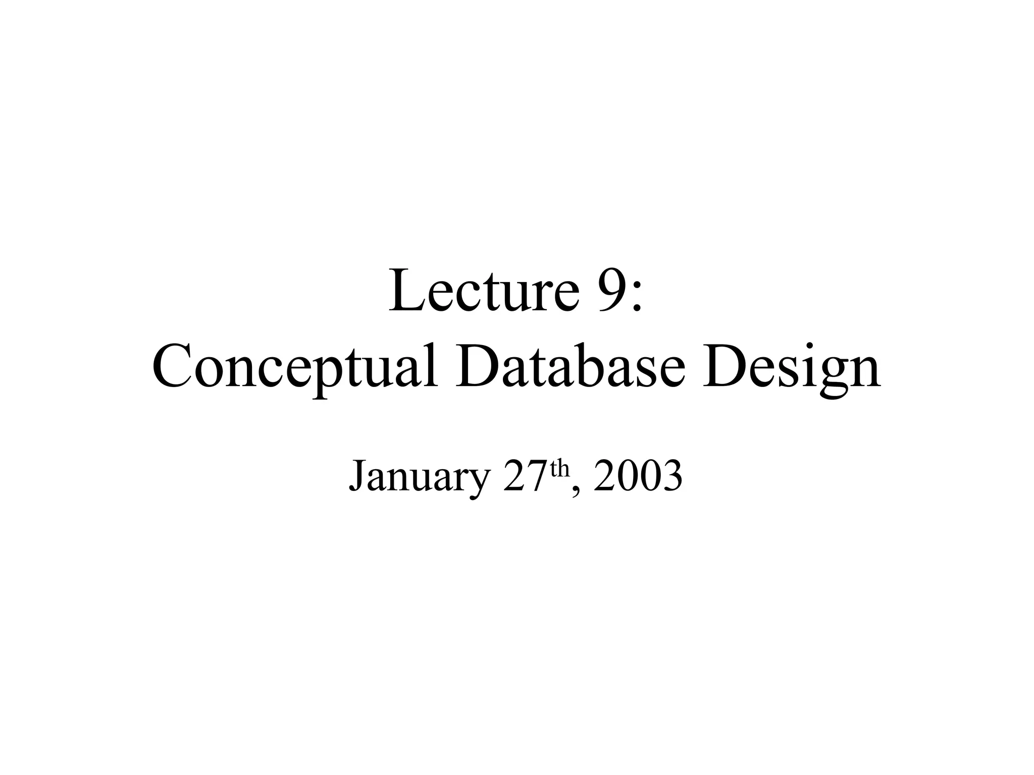 Lecture 9:
Conceptual Database Design
January 27th
, 2003
 