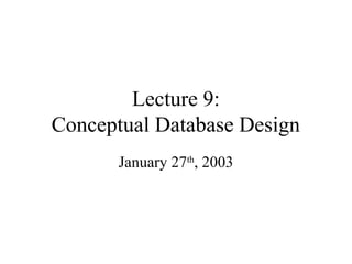 Lecture 9:
Conceptual Database Design
January 27th
, 2003
 