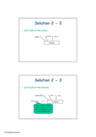 Solution 2 - 2
                         Lets look at the client.




                                                     151




                                    Solution 2 - 3
                         Lets look at the Course.




                                                     152




©Chisholm Institute
 