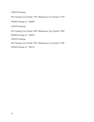 13
UPDATE bookings
SET Cleaning_Cost_Pounds="750", Maintenance_Cost_Pounds="1750"
WHERE booking_id = "B2009";
UPDATE bookings
SET Cleaning_Cost_Pounds="600", Maintenance_Cost_Pounds="1600"
WHERE booking_id = "B2010";
UPDATE bookings
SET Cleaning_Cost_Pounds="500", Maintenance_Cost_Pounds="1500"
WHERE booking_id = "B2013";
 