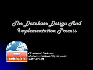1
The Database Design And
Implementation Process
•Shashwat Shriparv
•dwivedishashwat@gmail.com
•InfinitySoft
 