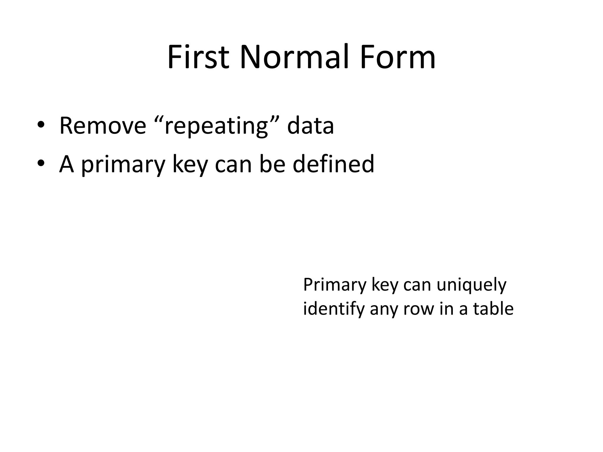 First Normal Form • Remove “repeating” data • A primary key can be defined Primary key can uniquely identify any row in a table 
