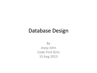 Database Design
By
Joysy John
Code First Girls
15 Aug 2013
 