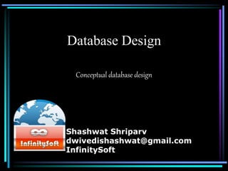 Database Design
Conceptual database design
Shashwat Shriparv
dwivedishashwat@gmail.com
InfinitySoft
 