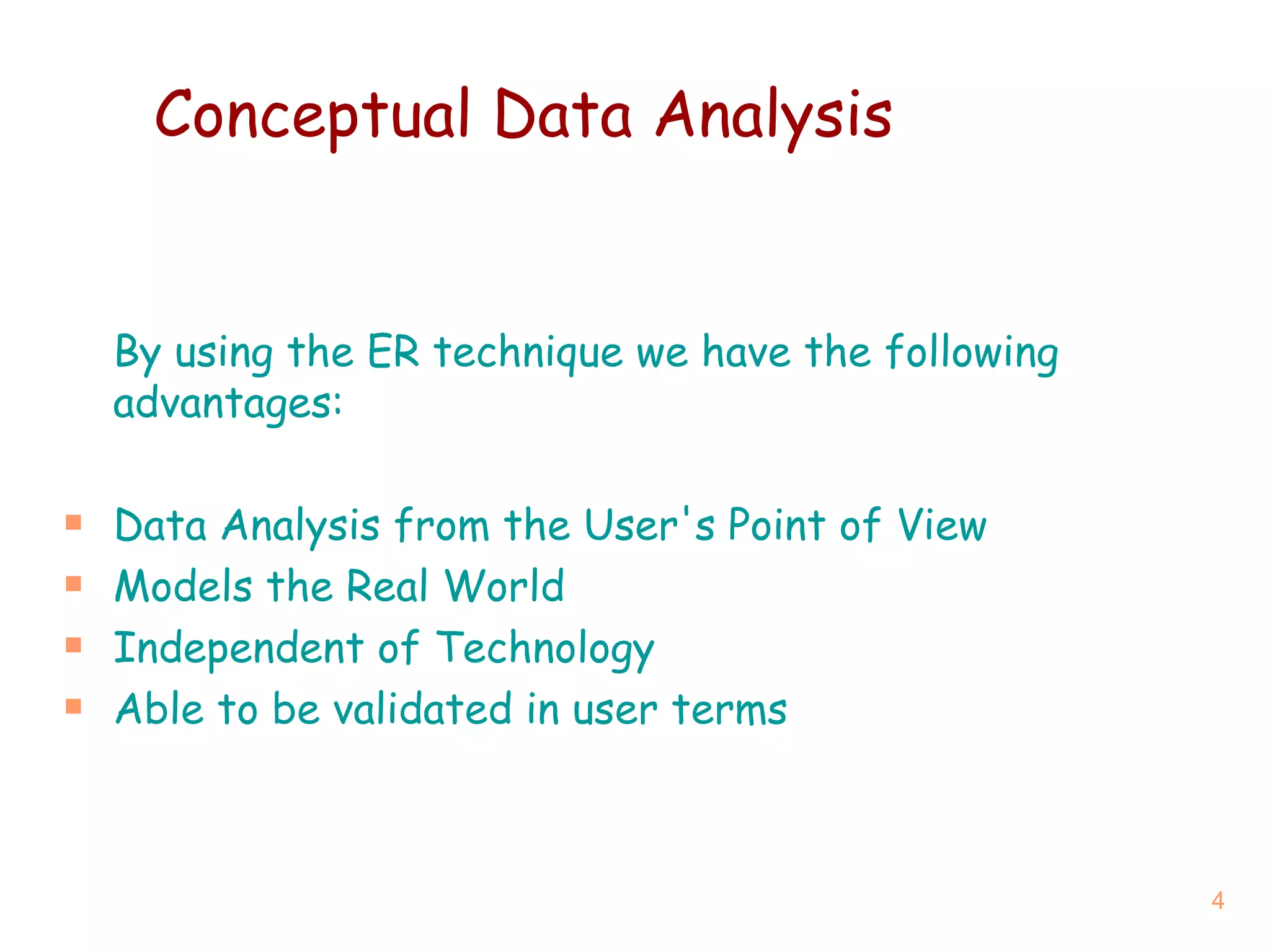 Conceptual Data Analysis By using the ER technique we have the following advantages: Data Analysis from the User's Point of View Models the Real World Independent of Technology Able to be validated in user terms 