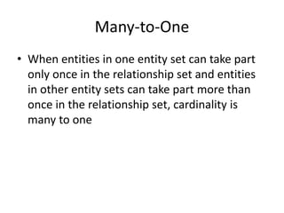 Many-to-One
• When entities in one entity set can take part
only once in the relationship set and entities
in other entity sets can take part more than
once in the relationship set, cardinality is
many to one
 