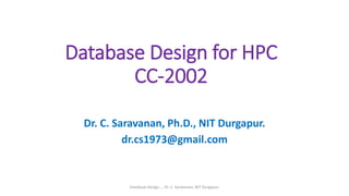 Database Design for HPC
CC-2002
Dr. C. Saravanan, Ph.D., NIT Durgapur.
dr.cs1973@gmail.com
Database Design ... Dr. C. Saravanan, NIT Durgapur.
 
