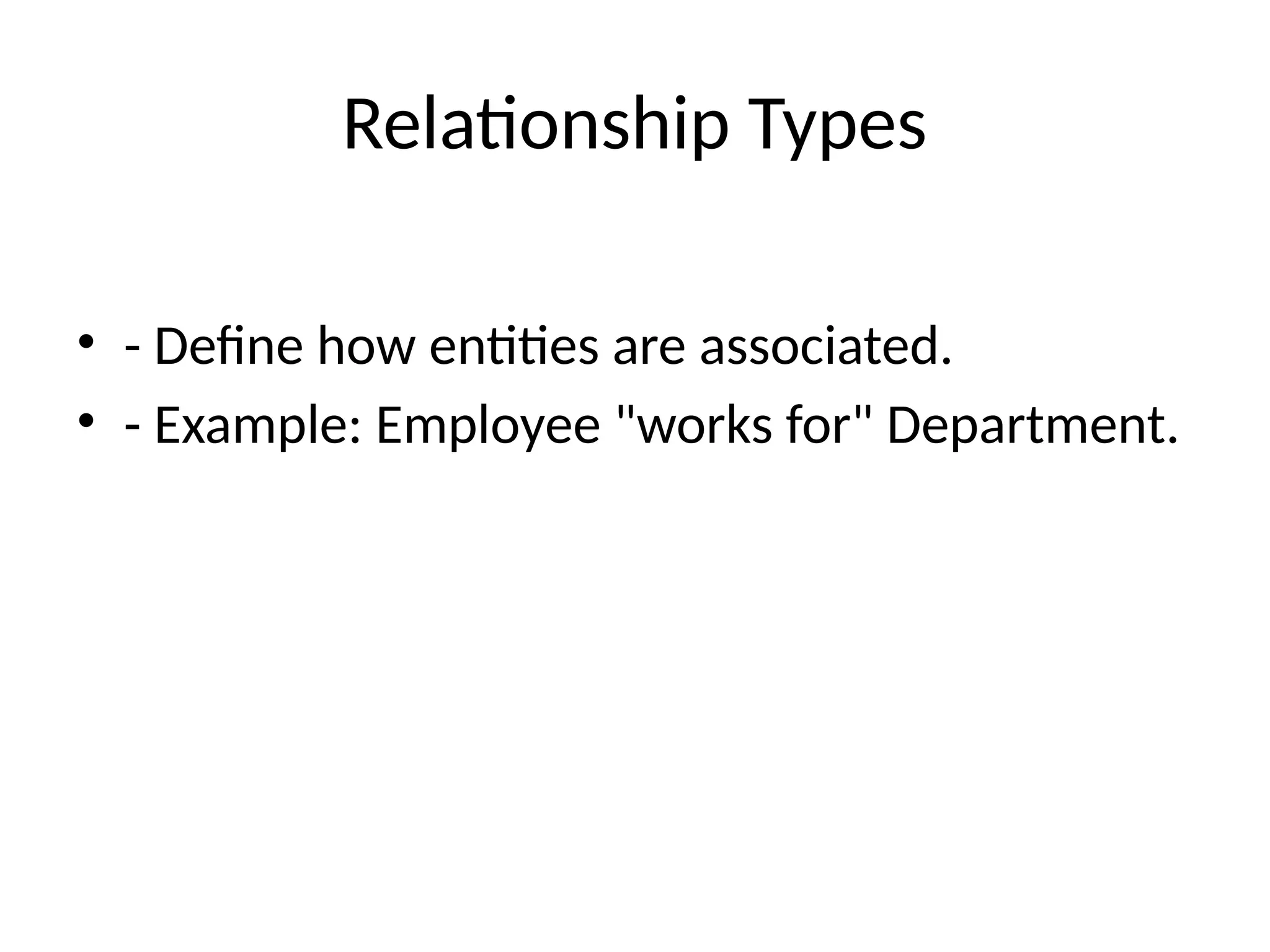 Relationship Types
• - Define how entities are associated.
• - Example: Employee "works for" Department.
 
