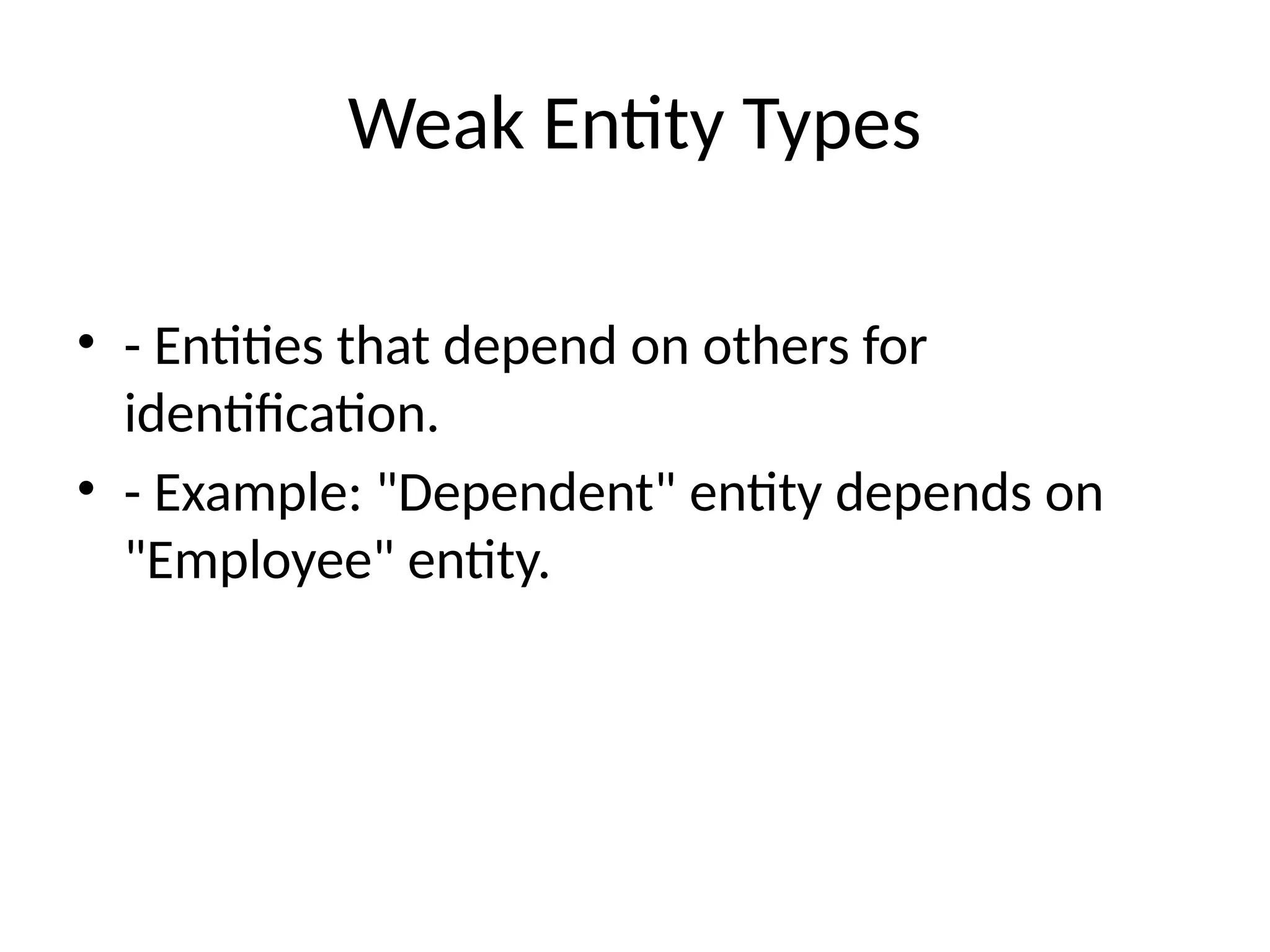 Weak Entity Types
• - Entities that depend on others for
identification.
• - Example: "Dependent" entity depends on
"Employee" entity.
 