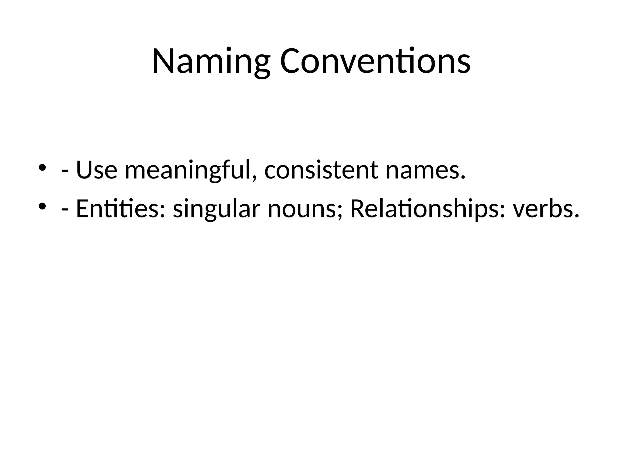 Naming Conventions
• - Use meaningful, consistent names.
• - Entities: singular nouns; Relationships: verbs.
 