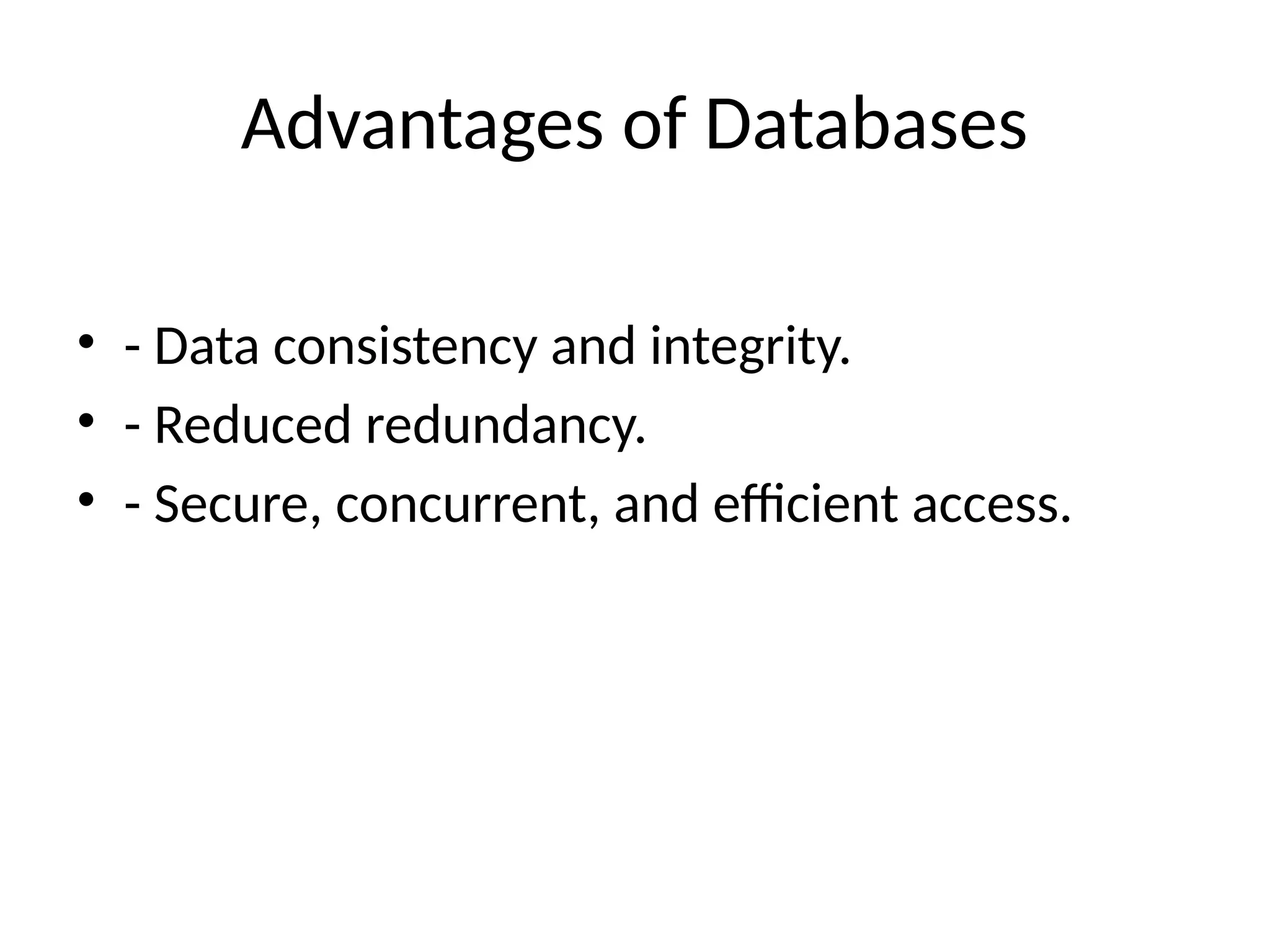Advantages of Databases
• - Data consistency and integrity.
• - Reduced redundancy.
• - Secure, concurrent, and efficient access.
 
