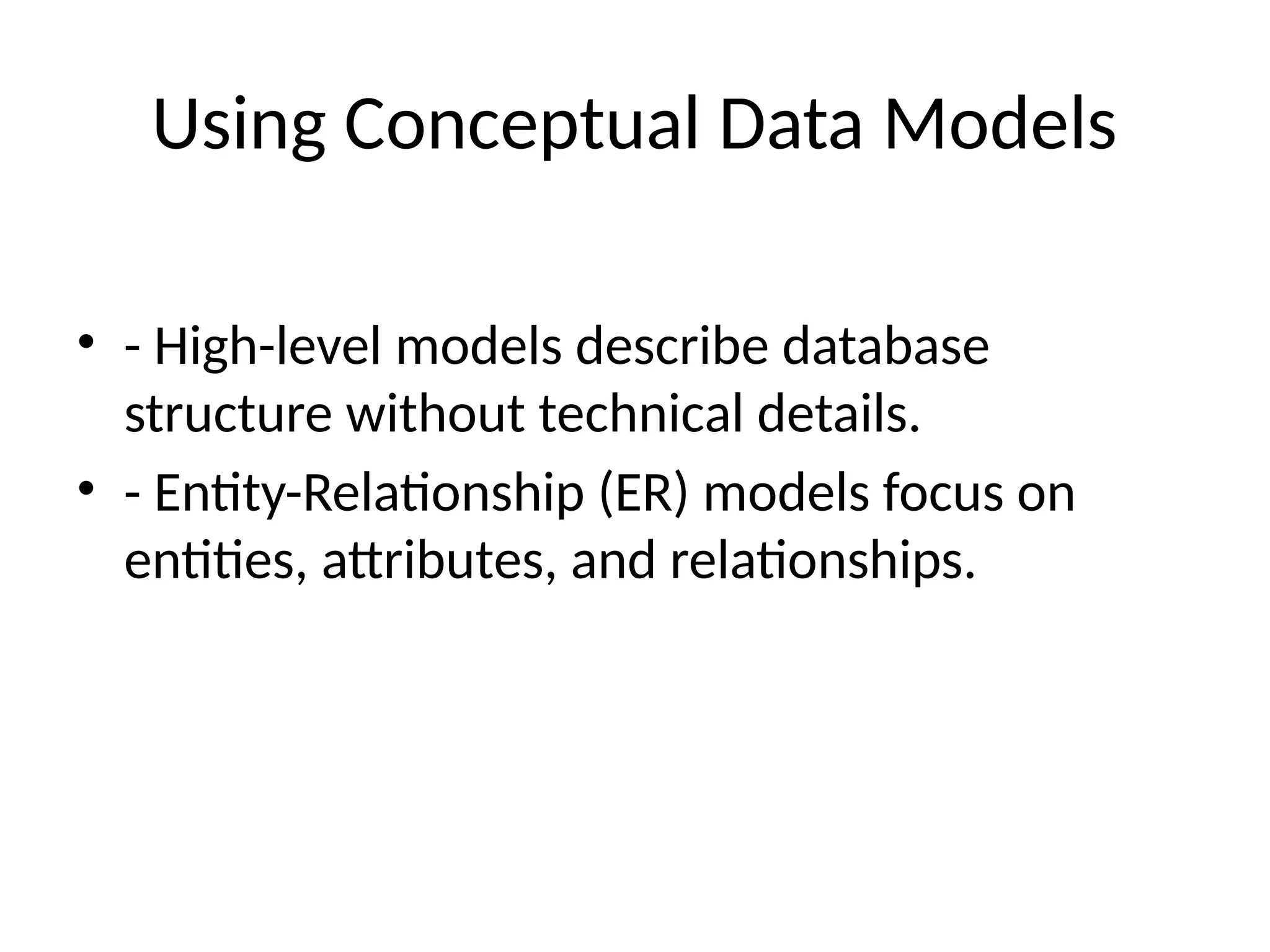 Using Conceptual Data Models
• - High-level models describe database
structure without technical details.
• - Entity-Relationship (ER) models focus on
entities, attributes, and relationships.
 