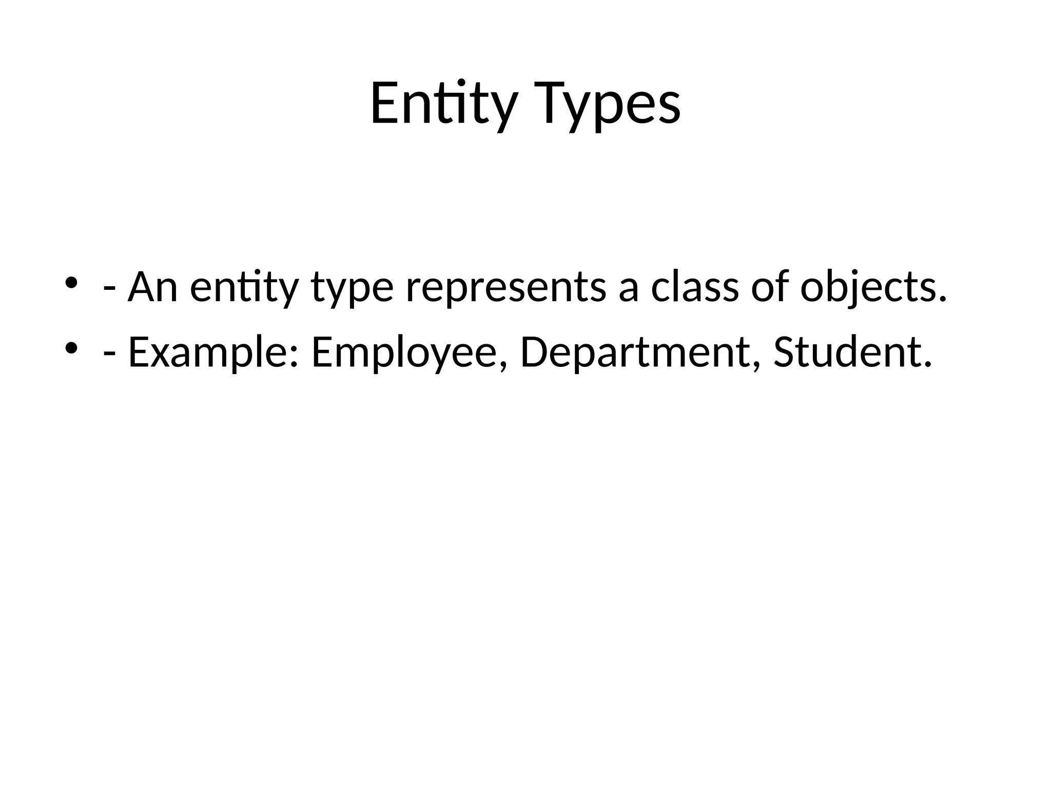 Entity Types
• - An entity type represents a class of objects.
• - Example: Employee, Department, Student.
 