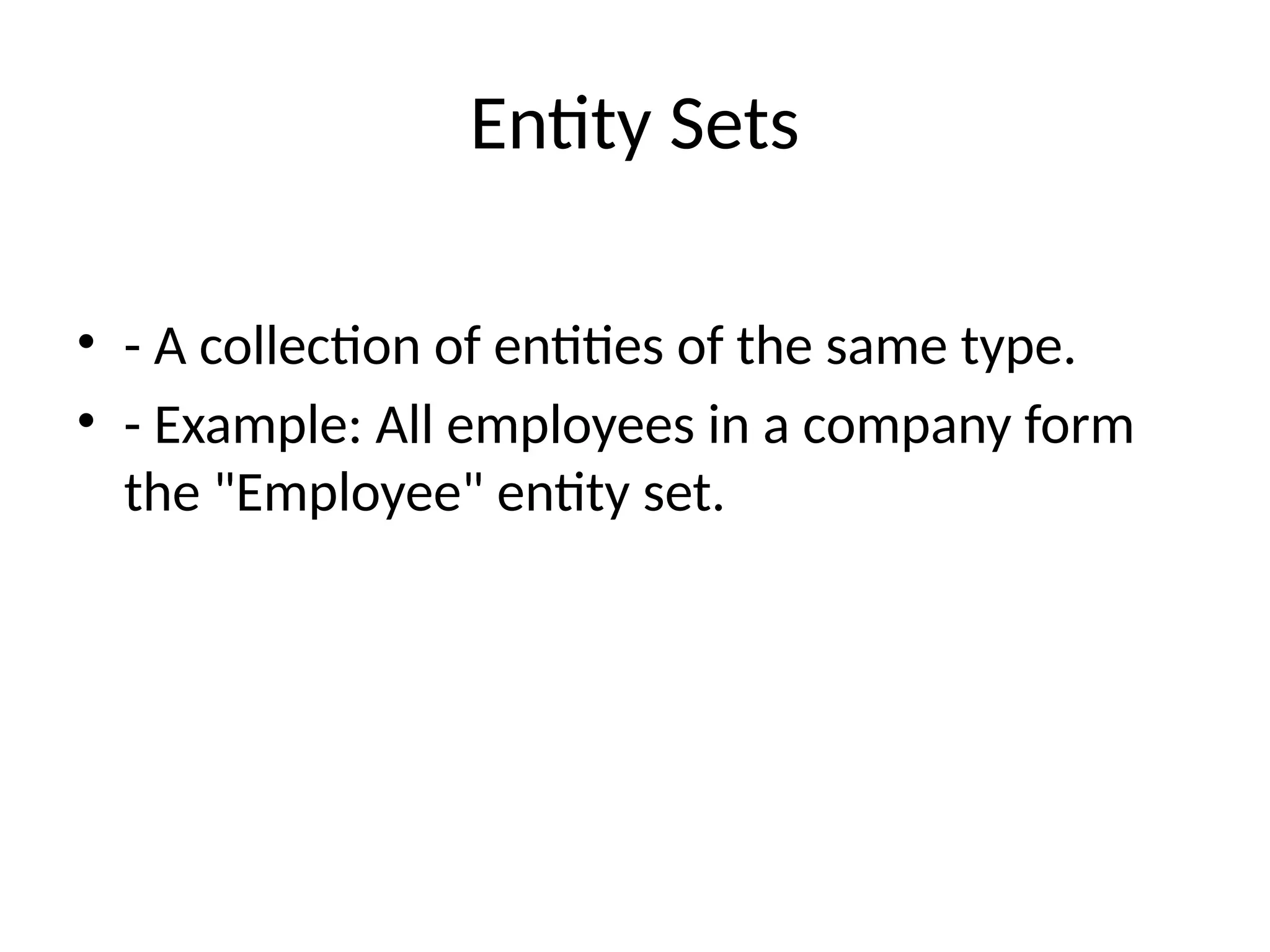 Entity Sets
• - A collection of entities of the same type.
• - Example: All employees in a company form
the "Employee" entity set.
 