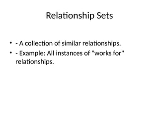 Relationship Sets
• - A collection of similar relationships.
• - Example: All instances of "works for"
relationships.
 