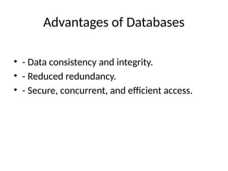 Advantages of Databases
• - Data consistency and integrity.
• - Reduced redundancy.
• - Secure, concurrent, and efficient access.
 