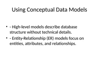 Using Conceptual Data Models
• - High-level models describe database
structure without technical details.
• - Entity-Relationship (ER) models focus on
entities, attributes, and relationships.
 