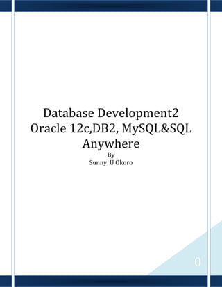 0
Database Development2
Oracle 12c,DB2, MySQL & SQL
Anywhere
By
Sunny U Okoro
 