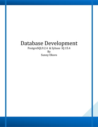 0
Database Development
PostgreSQL 9.2.4 & Sybase IQ 15.4
By
Sunny Okoro
 