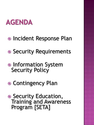    Incident Response Plan

   Security Requirements

    Information System
    Security Policy

   Contingency Plan

    Security Education,
    Training and Awareness
    Program [SETA]
 