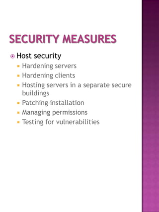  Host   security
    Hardening servers
    Hardening clients
    Hosting servers in a separate secure
     buildings
    Patching installation
    Managing permissions
    Testing for vulnerabilities
 
