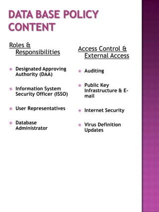 Roles &
                              Access Control &
  Responsibilities
                                External Access
   Designated Approving         Auditing
    Authority (DAA)

                                 Public Key
   Information System            Infrastructure & E-
    Security Officer (ISSO)       mail

   User Representatives         Internet Security

   Database                     Virus Definition
    Administrator                 Updates
 