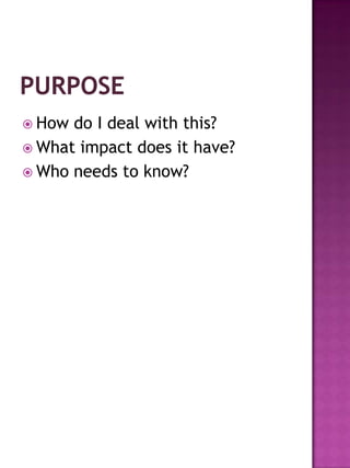  How do I deal with this?
 What impact does it have?
 Who needs to know?
 
