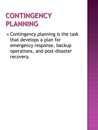  Contingency planning is the task
 that develops a plan for
 emergency response, backup
 operations, and post-disaster
 recovery.
 