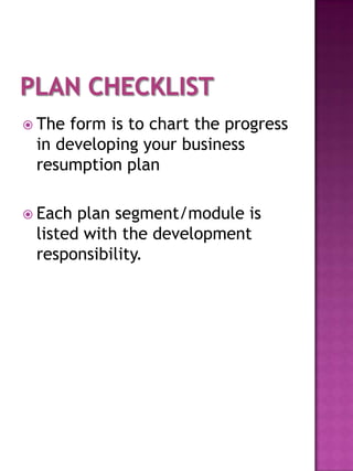  The form is to chart the progress
 in developing your business
 resumption plan

 Each plan segment/module is
 listed with the development
 responsibility.
 