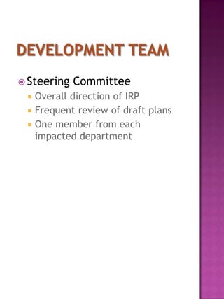  Steering   Committee
    Overall direction of IRP
    Frequent review of draft plans
    One member from each
     impacted department
 