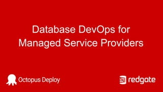 Database DevOps for
Managed Service Providers
 