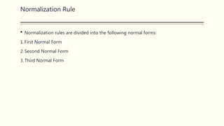 Normalization Rule
 Normalization rules are divided into the following normal forms:
1.First Normal Form
2.Second Normal Form
3.Third Normal Form
 