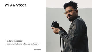 VSCO→CONFIDENTIAL→DONOTDISTRIBUTEVSCO→CONFIDENTIAL→DONOTDISTRIBUTE
What is VSCO?
→ tools for expression
→ a community to share, learn, and discover
vsco.co/mikelyon
 