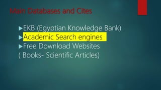 Main Databases and Cites
EKB (Egyptian Knowledge Bank)
Academic Search engines
Free Download Websites
( Books- Scientific Articles)
 