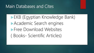Main Databases and Cites
EKB (Egyptian Knowledge Bank)
Academic Search engines
Free Download Websites
( Books- Scientific Articles)
 