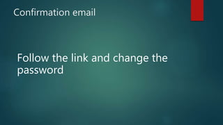 Confirmation email
Follow the link and change the
password
 