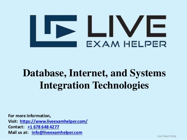 Database, Internet, and Systems
Integration Technologies
For more information,
Visit: https://www.liveexamhelper.com/
Contact: +1 678 648 4277
Mail us at: info@liveexamhelper.com
Live Exam Help
 