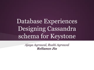 Database Experiences
Designing Cassandra
schema for Keystone
Ajaya Agrawal, Rushi Agrawal
Reliance Jio
 