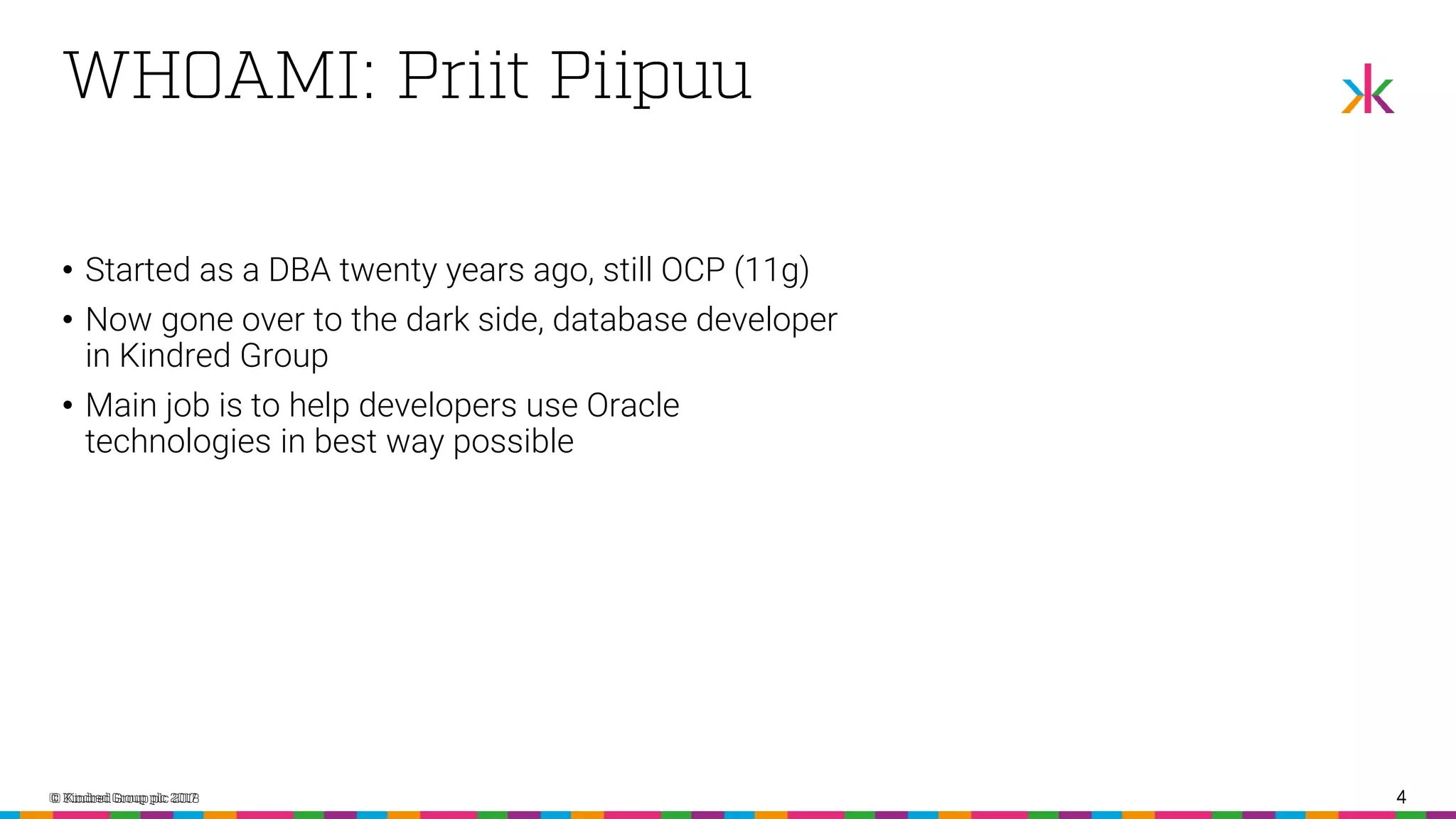 4 • Started as a DBA twenty years ago, still OCP (11g) • Now gone over to the dark side, database developer in Kindred Group • Main job is to help developers use Oracle technologies in best way possible 4 