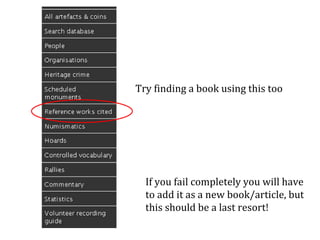 Try finding a book using this too If you fail completely you will have to add it as a new book/article, but this should be a last resort!