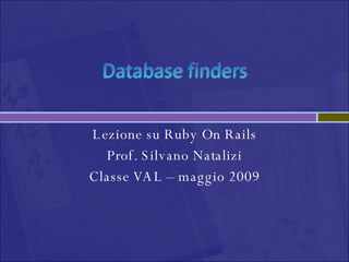 Lezione su Ruby On Rails Prof. Silvano Natalizi Classe VAL – maggio 2009 