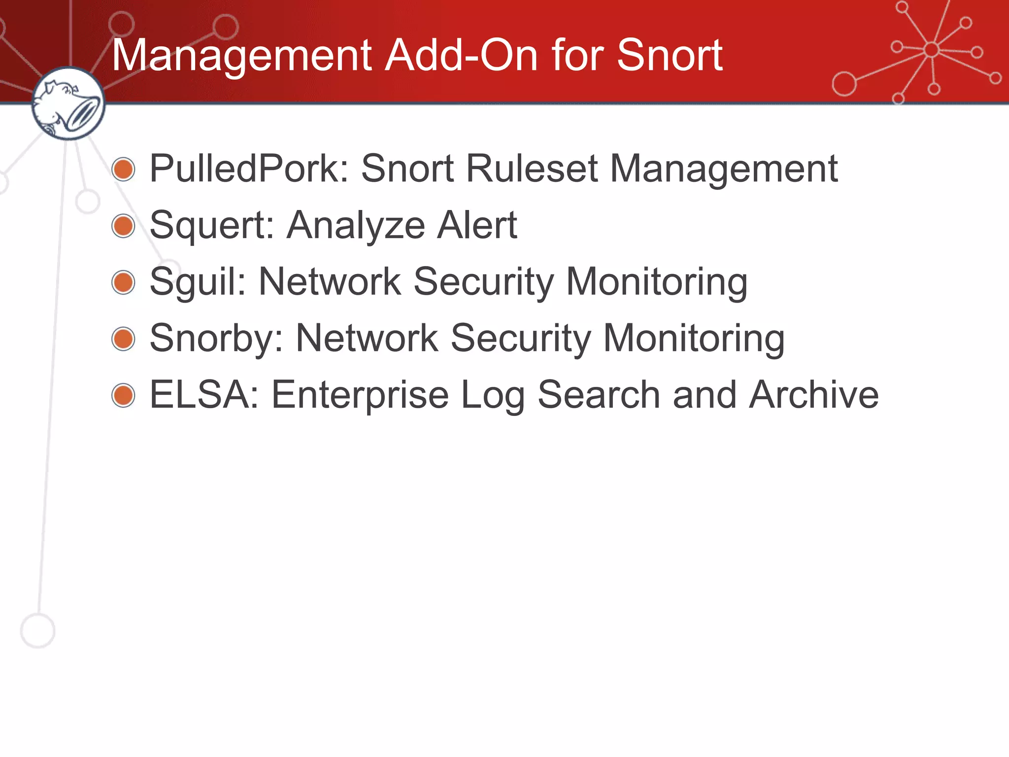 Management Add-On for Snort
PulledPork: Snort Ruleset Management
Squert: Analyze Alert
Sguil: Network Security Monitoring
Snorby: Network Security Monitoring
ELSA: Enterprise Log Search and Archive
 