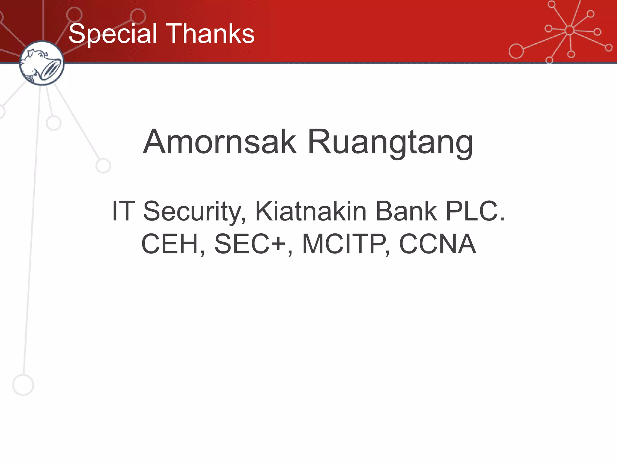Special Thanks
Amornsak Ruangtang
IT Security, Kiatnakin Bank PLC.
CEH, SEC+, MCITP, CCNA
 