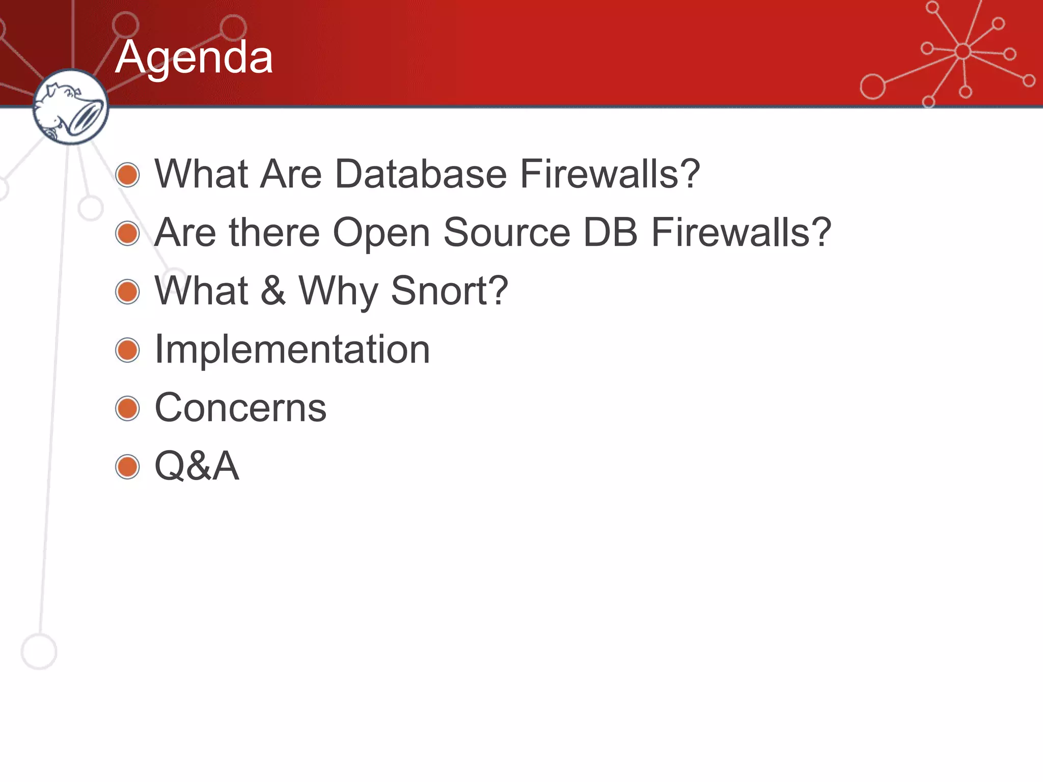 Agenda
What Are Database Firewalls?
Are there Open Source DB Firewalls?
What & Why Snort?
Implementation
Concerns
Q&A
 