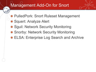 Management Add-On for Snort
PulledPork: Snort Ruleset Management
Squert: Analyze Alert
Sguil: Network Security Monitoring
Snorby: Network Security Monitoring
ELSA: Enterprise Log Search and Archive
 