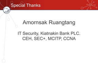 Special Thanks
Amornsak Ruangtang
IT Security, Kiatnakin Bank PLC.
CEH, SEC+, MCITP, CCNA
 